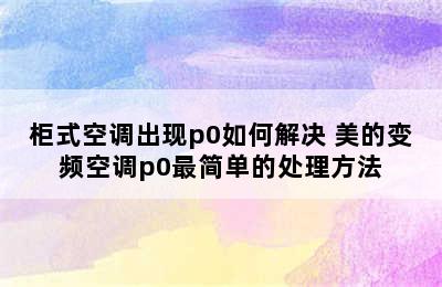 柜式空调出现p0如何解决 美的变频空调p0最简单的处理方法